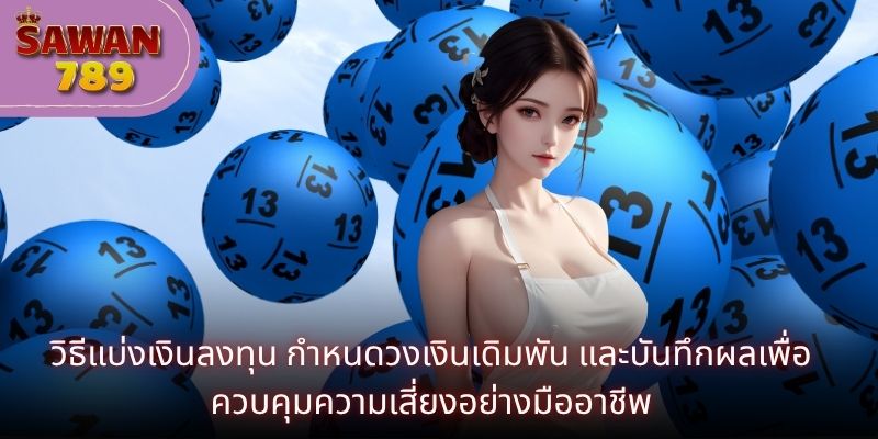 วิธีแบ่งเงินลงทุน กำหนดวงเงินเดิมพัน และบันทึกผลเพื่อควบคุมความเสี่ยงอย่างมืออาชีพ